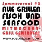 Sommerevent - Alle Grillen - Fisch und Seafood - tobias kocht! - 10.06.2011-10.07.2011